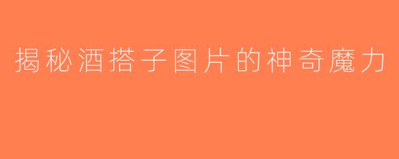 揭秘酒搭子图片的神奇魔力
