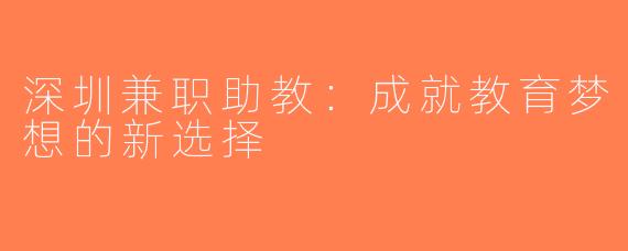 深圳兼职助教：成就教育梦想的新选择