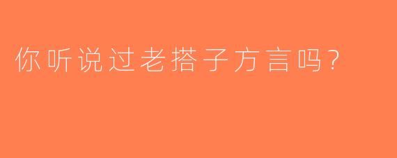 你听说过老搭子方言吗?