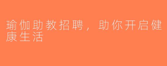瑜伽助教招聘，助你开启健康生活