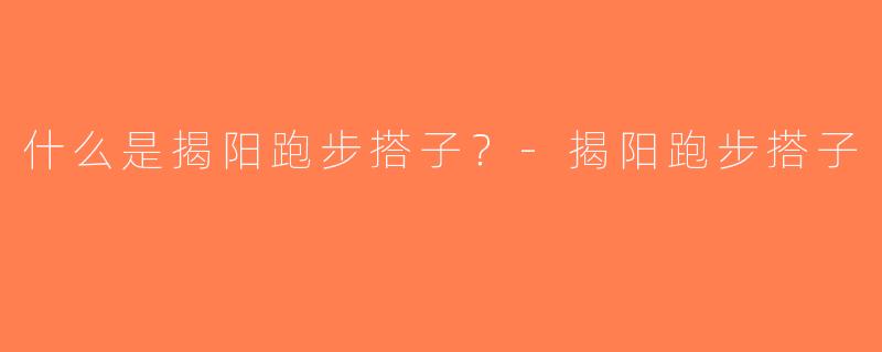什么是揭阳跑步搭子？-揭阳跑步搭子