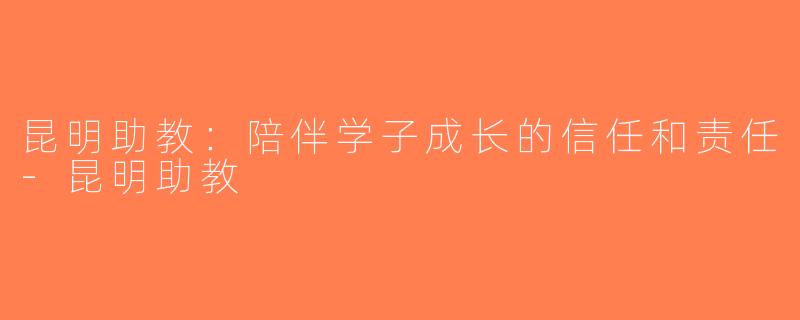 昆明助教：陪伴学子成长的信任和责任-昆明助教