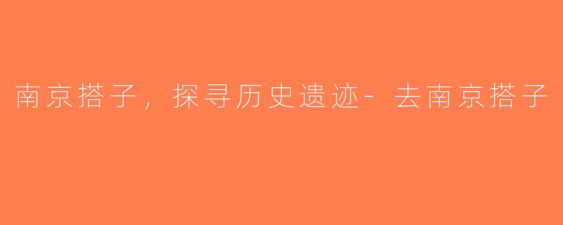 南京搭子，探寻历史遗迹-去南京搭子