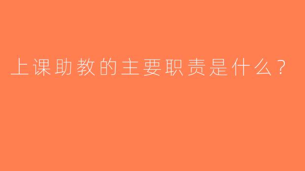 上课助教的主要职责是什么？