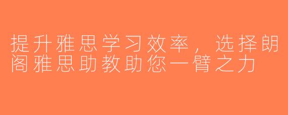 提升雅思学习效率，选择朗阁雅思助教助您一臂之力