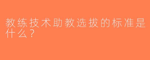 教练技术助教选拔的标准是什么？ 