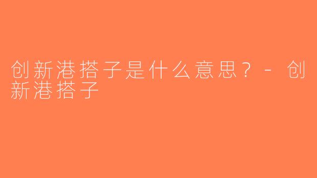 创新港搭子是什么意思？-创新港搭子