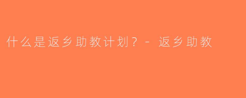 什么是返乡助教计划？-返乡助教