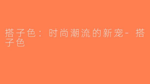 搭子色：时尚潮流的新宠-搭子色