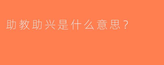 助教助兴是什么意思？