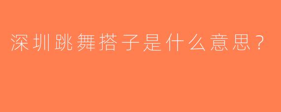 深圳跳舞搭子是什么意思？