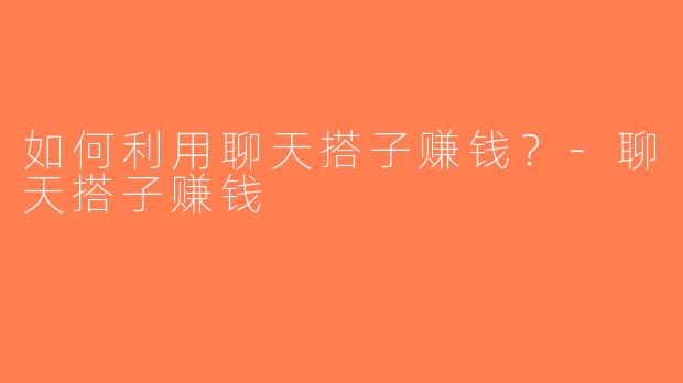 如何利用聊天搭子赚钱？-聊天搭子赚钱