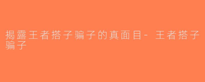 揭露王者搭子骗子的真面目-王者搭子骗子