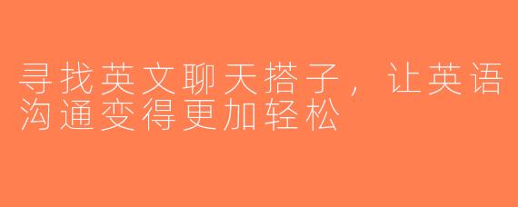 寻找英文聊天搭子，让英语沟通变得更加轻松