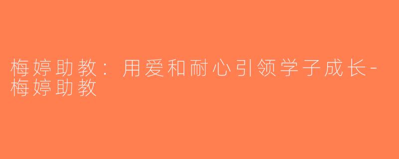 梅婷助教：用爱和耐心引领学子成长-梅婷助教