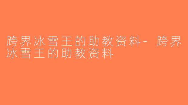 跨界冰雪王的助教资料-跨界冰雪王的助教资料