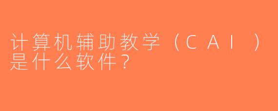 计算机辅助教学（CAI）是什么软件？