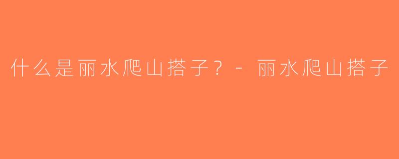 什么是丽水爬山搭子？-丽水爬山搭子