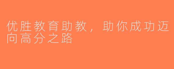 优胜教育助教，助你成功迈向高分之路