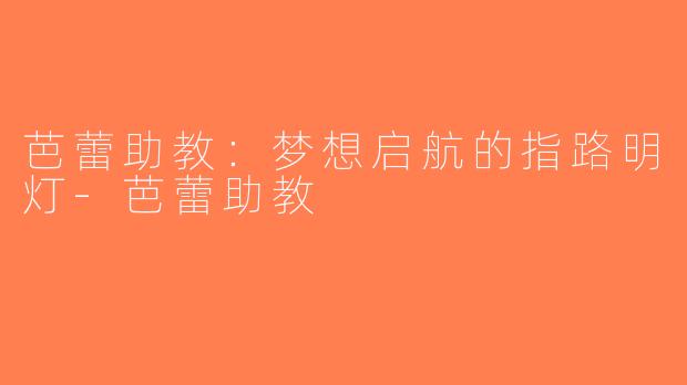 芭蕾助教：梦想启航的指路明灯-芭蕾助教