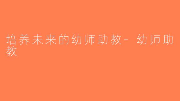 培养未来的幼师助教-幼师助教