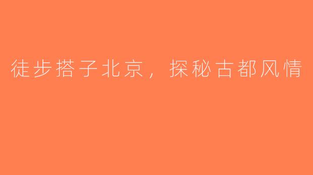 徒步搭子北京，探秘古都风情