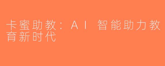 卡蜜助教：AI智能助力教育新时代