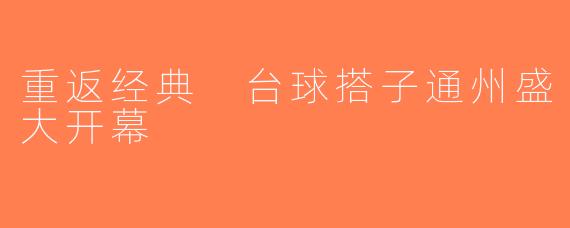 重返经典 台球搭子通州盛大开幕