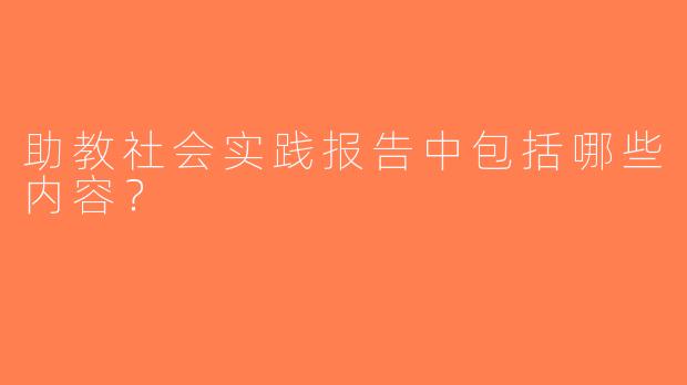 助教社会实践报告中包括哪些内容？