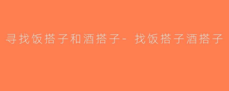 寻找饭搭子和酒搭子-找饭搭子酒搭子