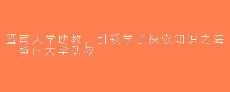 暨南大学助教，引领学子探索知识之海-暨南大学助教