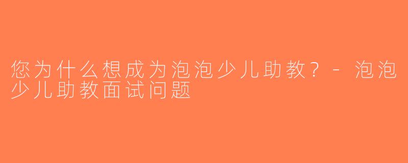 您为什么想成为泡泡少儿助教？-泡泡少儿助教面试问题