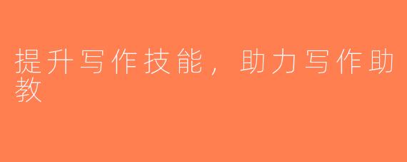 提升写作技能，助力写作助教