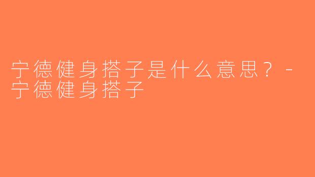 宁德健身搭子是什么意思？-宁德健身搭子