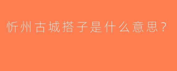 忻州古城搭子是什么意思？