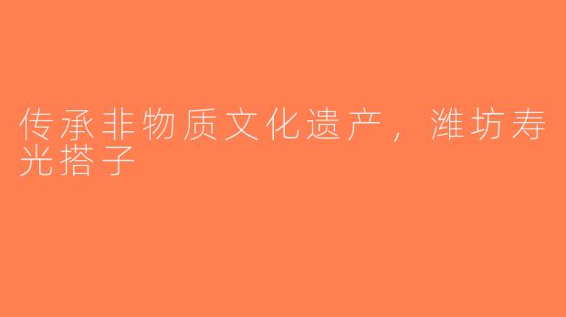 传承非物质文化遗产，潍坊寿光搭子