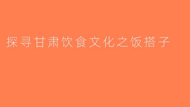 探寻甘肃饮食文化之饭搭子