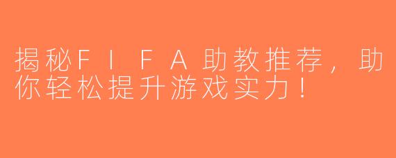 揭秘FIFA助教推荐，助你轻松提升游戏实力！