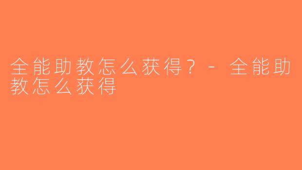 全能助教怎么获得？-全能助教怎么获得