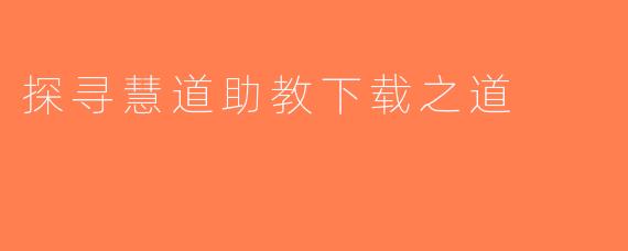 探寻慧道助教下载之道