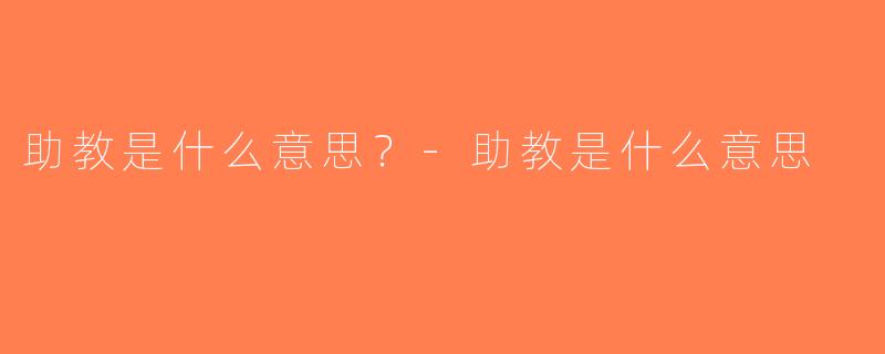 助教是什么意思？-助教是什么意思