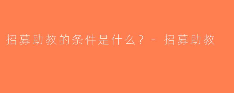 招募助教的条件是什么？-招募助教