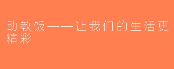 助教饭——让我们的生活更精彩