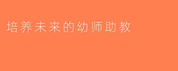 培养未来的幼师助教