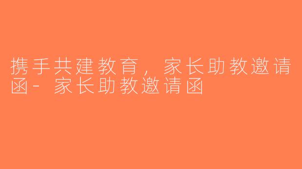 携手共建教育，家长助教邀请函-家长助教邀请函