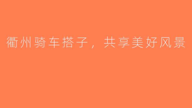 衢州骑车搭子，共享美好风景