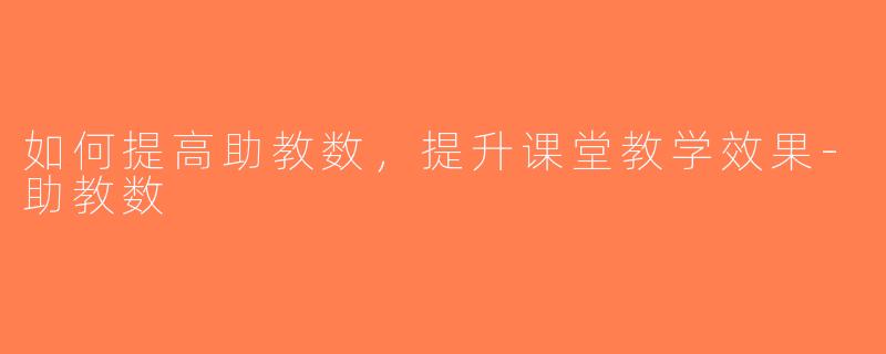 如何提高助教数，提升课堂教学效果-助教数
