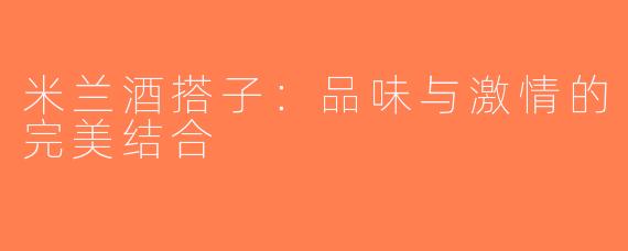 米兰酒搭子：品味与激情的完美结合