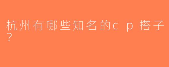 杭州有哪些知名的cp搭子？