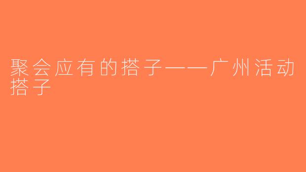 聚会应有的搭子——广州活动搭子